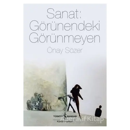 Sanat: Görünendeki Görünmeyen - Önay Sözer - İş Bankası Kültür Yayınları