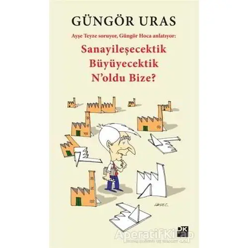 Sanayileşecektik Büyüyecektik Noldu Bize? - Güngör Uras - Doğan Kitap