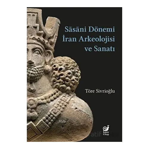 Sasaniler Dönemi İran Arkeolojisi ve Sanatı - Töre Sivrioğlu - Sakin Kitap