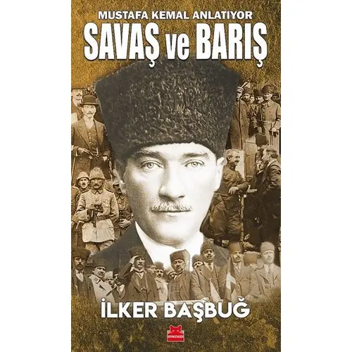 Savaş ve Barış - Mustafa Kemal Anlatıyor - İlker Başbuğ - Kırmızı Kedi Yayınevi