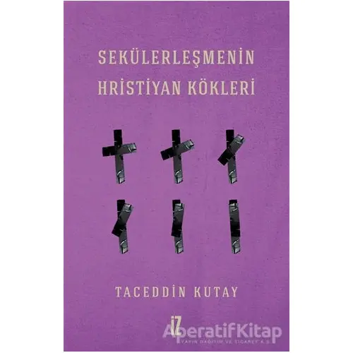 Sekülerleşmenin Hristiyan Kökleri - Taceddin Kutay - İz Yayıncılık