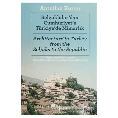 Selçuklulardan Cumhuriyete Türkiyede Mimarlık - Aptullah Kuran - İş Bankası Kültür Yayınları