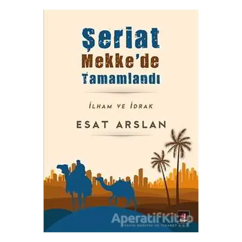 Şeriat Mekke’de Tamamlandı - Esat Arslan - Kapı Yayınları