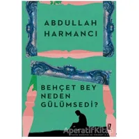 Behçet Bey Neden Gülümsedi? - Abdullah Harmancı - İz Yayıncılık