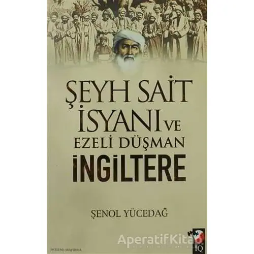 Şeyh Sait İsyanı Ve Ezeli Düşman İngiltere - Şenol Yücedağ - IQ Kültür Sanat Yayıncılık