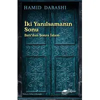 İki Yanılsamanın Sonu: Batıdan sonra İslam - Hamid Dabashi - The Kitap