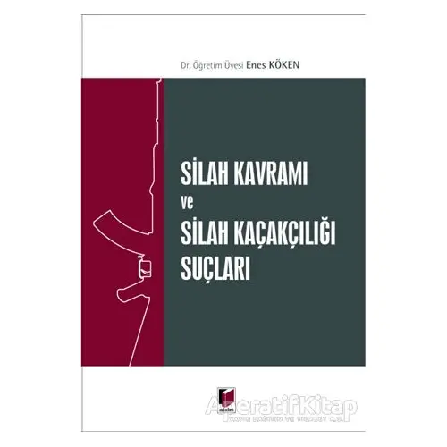 Silah Kavramı ve Silah Kaçakçılığı Suçları - Enes Köken - Adalet Yayınevi