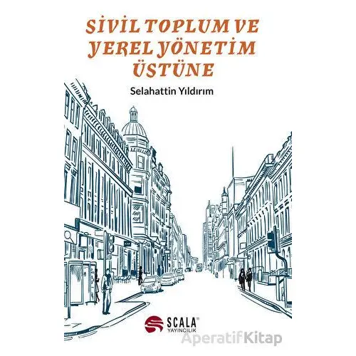 Sivil Toplum ve Yerel Yönetim Üstüne - Selahattin Yıldırım - Scala Yayıncılık