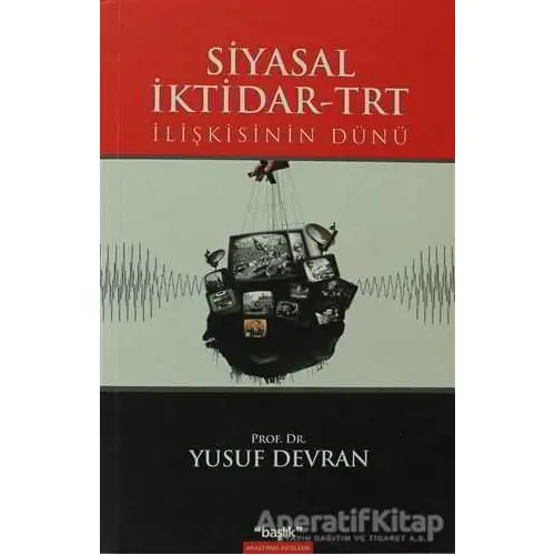 Siyasal İktidar-TRT İlişkisinin Dünü - Yusuf Devran - Başlık Yayın Grubu