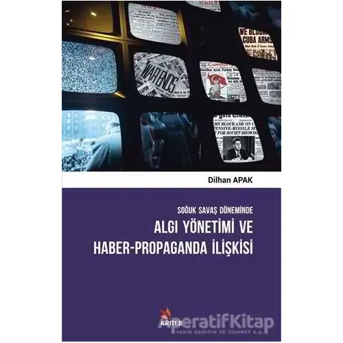 Soğuk Savaş Döneminde Algı Yönetimi ve Haber - Propaganda İlişkisi - Dilhan Apak - Kriter Yayınları