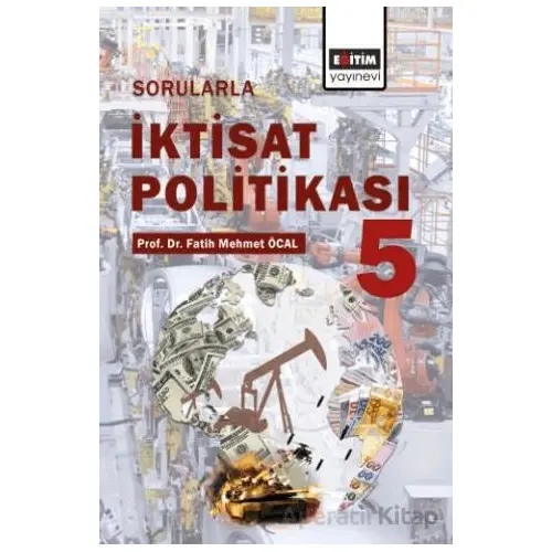 Sorularla İktisat Politikası- 5 - Fatih Mehmet Öcal - Eğitim Yayınevi - Bilimsel Eserler
