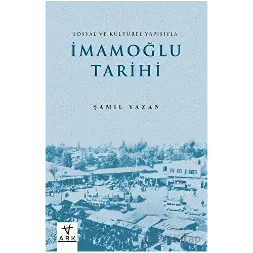 Sosyal ve Kültürel Yapısıyla İmamoğlu Tarihi - Şamil Yazan - Ark Kitapları