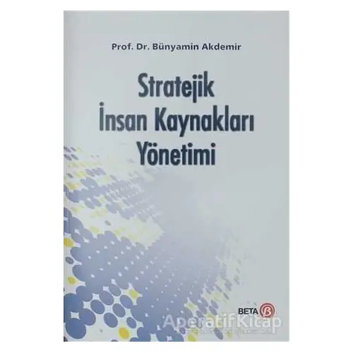 Stratejik İnsan Kaynakları Yönetimi - Bünyamin Akdemir - Beta Yayınevi