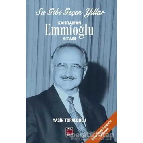 Su Gibi Geçen Yıllar : Kahraman Emmioğlu Kitabı - Yasin Topaloğlu - Elips Kitap