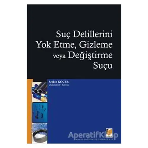 Suç Delillerini Yok Etme, Gizleme veya Değiştirme Suçu - Seçkin Koçer - Adalet Yayınevi