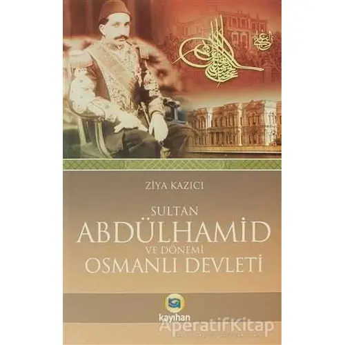 Sultan 2. Abdülhamid ve Dönemi Osmanlı Devleti - Ziya Kazıcı - Kayıhan Yayınları