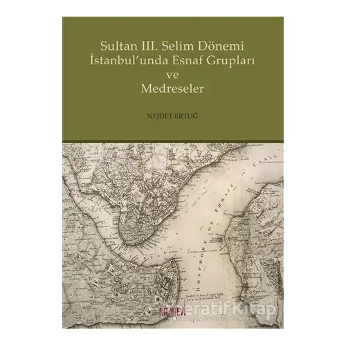 Sultan 3. Selim Dönemi İstanbulunda Esnaf Grupları ve Medreseler - Nejdet Ertuğ - Kitabevi Yayınları