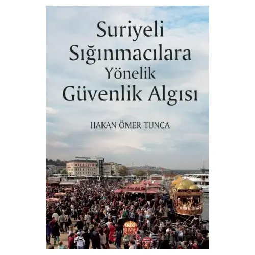 Suriyeli Sığınmacılara Yönelik Güvenlik Algısı - Hakan Ömer Tunca - Nobel Bilimsel Eserler