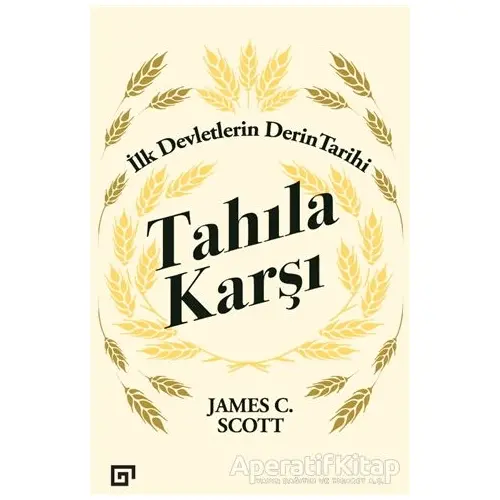 Tahıla Karşı - İlk Devletlerin Derin Tarihi - James C. Scott - Koç Üniversitesi Yayınları