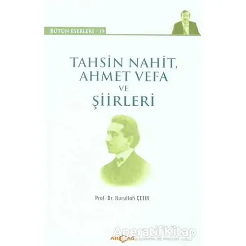 Tahsin Nahit Ahmet Vefa ve Şiirleri - Nurullah Çetin - Akçağ Yayınları