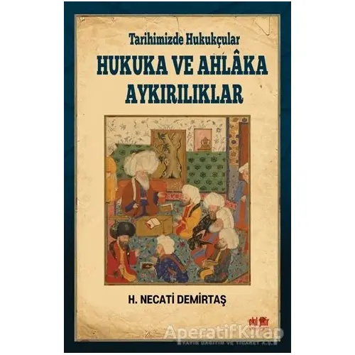 Tarihimizde Hukukçular Hukuka ve Ahlaka Aykırılıklar - H. Necati Demirtaş - Akıl Fikir Yayınları