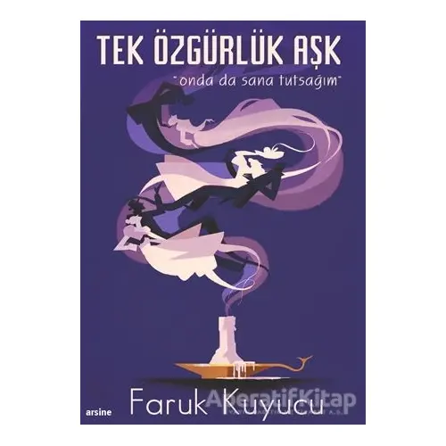 Tek Özgürlük Aşk - Faruk Kuyucu - Arsine Yayıncılık