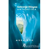 Geleceğin Dünyası: Antarktika - Musa Gün - Dorlion Yayınları