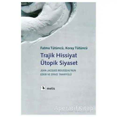 Trajik Hissiyat Ütopik Siyaset - Fatma Tütüncü - Metis Yayınları