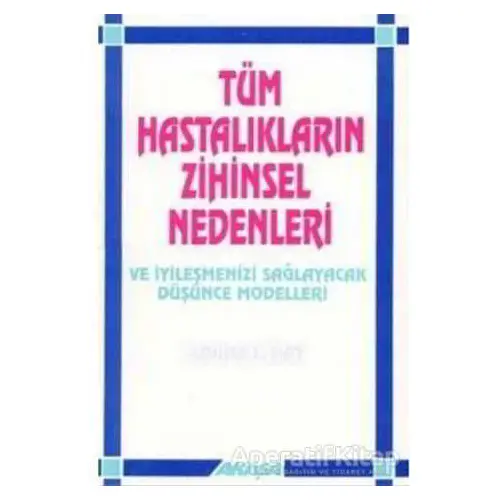 Tüm Hastalıkların Zihinsel Nedenleri Ve İyileşmenizi Sağlayacak Düşünce Modelleri