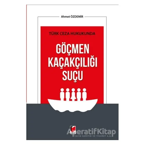 Türk Ceza Hukukunda Göçmen Kaçakçılığı Suçu - Ahmet Özdemir - Adalet Yayınevi