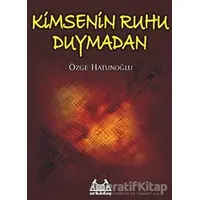 Kimsenin Ruhu Duymadan - Özge Hatunoğlu - Arkadaş Yayınları