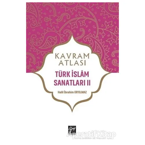Türk İslam Sanatları 2 - Kavram Atlası - Halil İbrahim Eryılmaz - Gazi Kitabevi