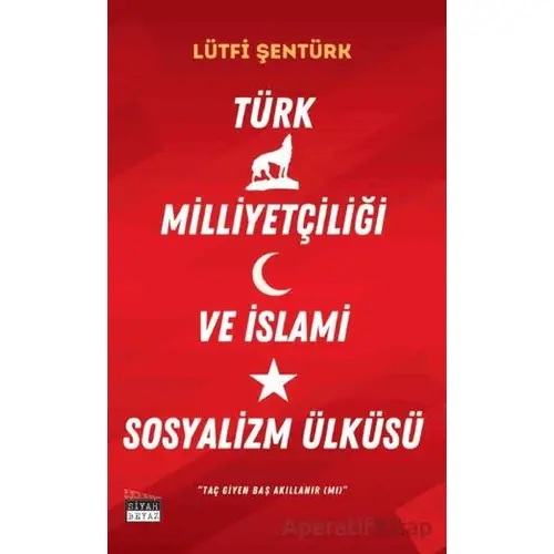 Türk Milliyetçiliği ve İslami Sosyalizm Ülküsü - Lütfi Şentürk - Siyah Beyaz Yayınları