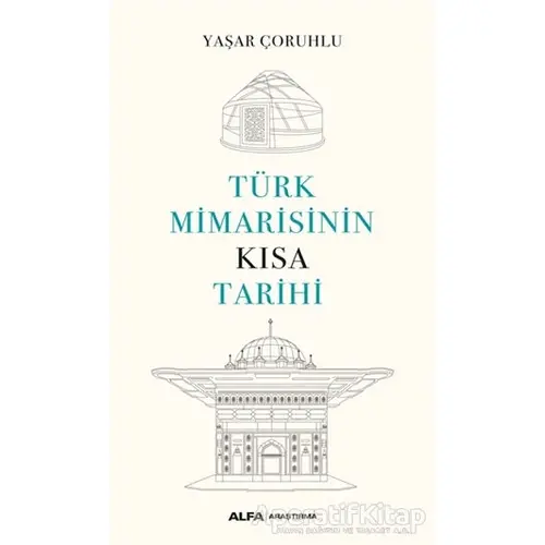 Türk Mimarisinin Kısa Tarihi - Yaşar Çoruhlu - Alfa Yayınları