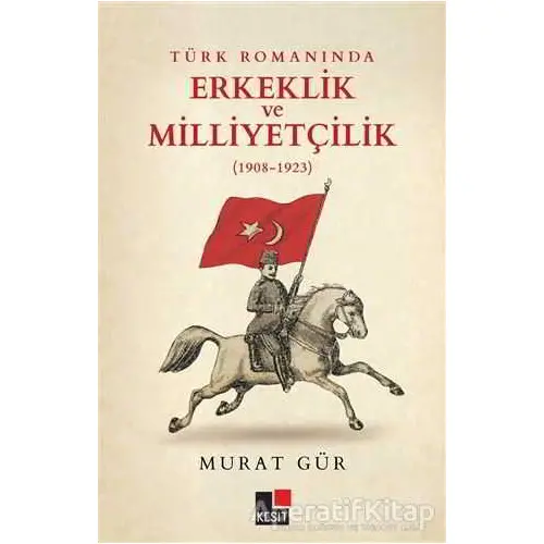 Türk Romanında Erkeklik ve Milliyetçilik (1908-1923) - Murat Gür - Kesit Yayınları