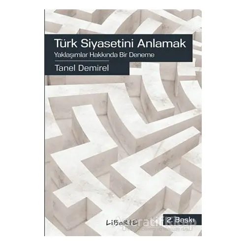 Türk Siyasetini Anlamak - Tanel Demirel - Liberte Yayınları