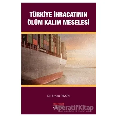 Türkiye İhracatının Ölüm-Kalım Meselesi - Erhan Pişkin - Astana Yayınları