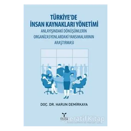 Türkiye’de İnsan Kaynakları Yönetimi Anlayışındaki Dönüşümlerin Organizasyonlardaki Yansımalarının A