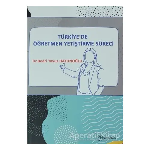 Türkiyede Öğretmen Yetiştirme Süreci - Bedri Yavuz Hatunoğlu - Fenomen Yayıncılık