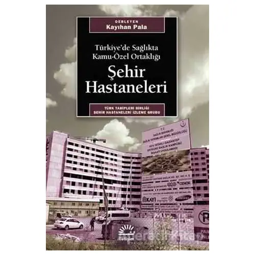 Türkiye’de Sağlıkta Kamu-Özel Ortaklığı Şehir Hastaneleri - Kayıhan Pala - İletişim Yayınevi