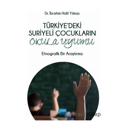 Türkiyedeki Suriyeli Çocukların Okula Uyumu - İbrahim Halil Yılmaz - Nobel Akademik Yayıncılık