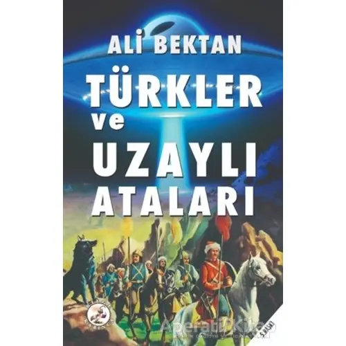 Türkler ve Uzaylı Ataları - Ali Bektan - Bilge Karınca Yayınları