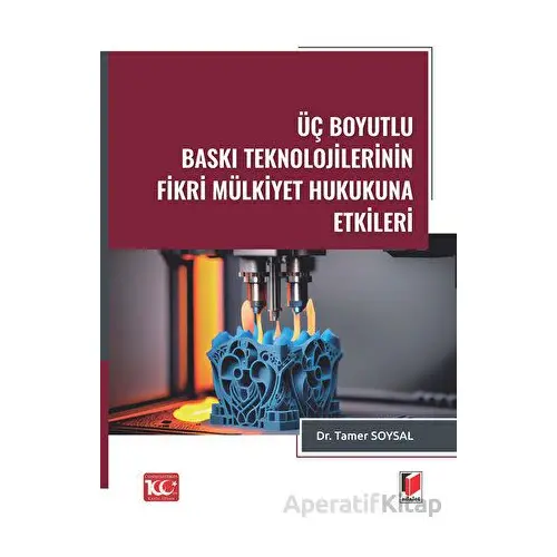 Üç Boyutlu Baskı Teknolojilerinin Fikri Mülkiyet Hukukuna Etkileri - Tamer Soysal - Adalet Yayınevi