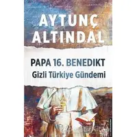 Papa 16. Benedikt Gizli Türkiye Gündemi - Aytunç Altındal - Destek Yayınları