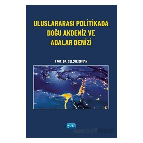 Uluslararası Politikada Doğu Akdeniz ve Adalar Denizi - Selçuk Duman - Nobel Akademik Yayıncılık