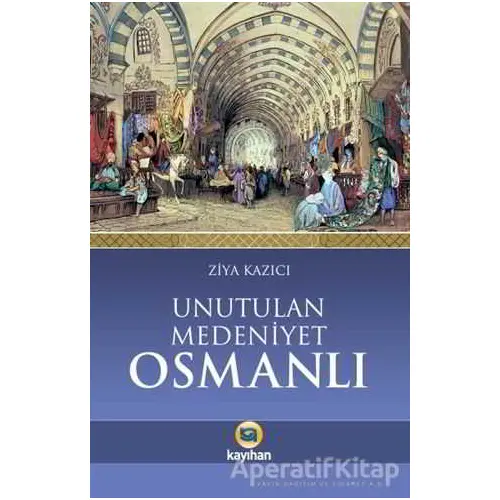 Unutulan Medeniyet Osmanlı - Ziya Kazıcı - Kayıhan Yayınları