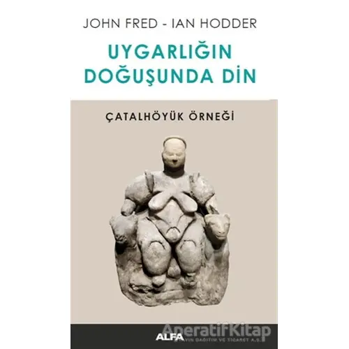 Uygarlığın Doğuşunda Din - Ian Hodder - Alfa Yayınları