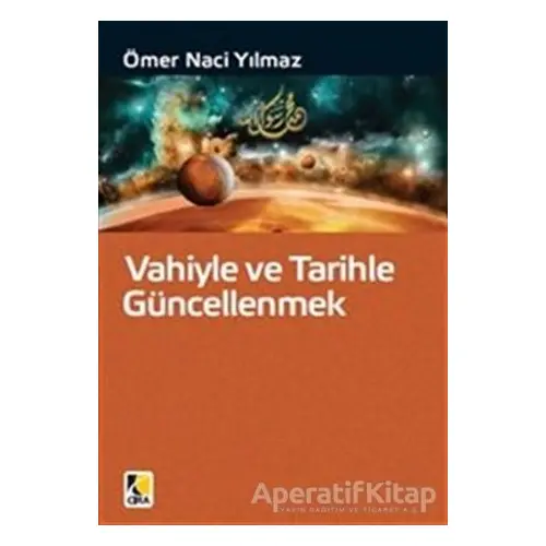 Vahiyle ve Tarihle Güncellenmek - Ömer Naci Yılmaz - Çıra Yayınları