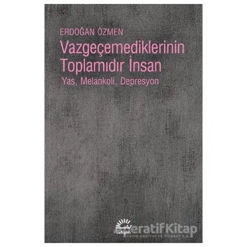 Vazgeçemediklerinin Toplamıdır İnsan - Erdoğan Özmen - İletişim Yayınevi