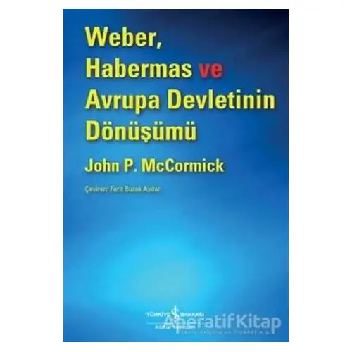 Weber, Habermas ve Avrupa Devletinin Dönüşümü - John McCormick - İş Bankası Kültür Yayınları